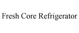 FRESH CORE REFRIGERATOR trademark