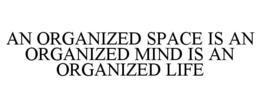 AN ORGANIZED SPACE IS AN ORGANIZED MIND IS AN ORGANIZED LIFE trademark
