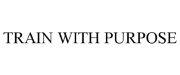 TRAIN WITH PURPOSE trademark