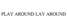 PLAY AROUND LAY AROUND trademark