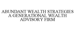 ABUNDANT WEALTH STRATEGIES A GENERATIONAL WEALTH ADVISORY FIRM trademark