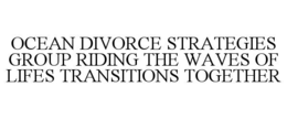 OCEAN DIVORCE STRATEGIES GROUP RIDING THE WAVES OF LIFES TRANSITIONS TOGETHER trademark