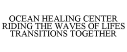 OCEAN HEALING CENTER RIDING THE WAVES OF LIFES TRANSITIONS TOGETHER trademark