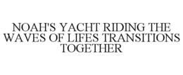 NOAH'S YACHT RIDING THE WAVES OF LIFES TRANSITIONS TOGETHER trademark