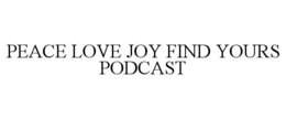 PEACE LOVE JOY FIND YOURS PODCAST trademark