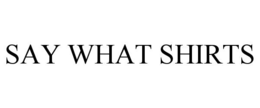 SAY WHAT SHIRTS trademark