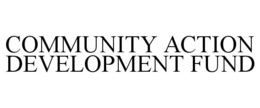 COMMUNITY ACTION DEVELOPMENT FUND trademark