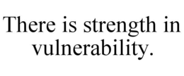 THERE IS STRENGTH IN VULNERABILITY. trademark