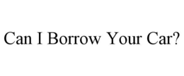 CAN I BORROW YOUR CAR? trademark