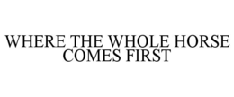 WHERE THE WHOLE HORSE COMES FIRST trademark