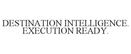 DESTINATION INTELLIGENCE. EXECUTION READY. trademark