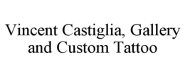 VINCENT CASTIGLIA, GALLERY AND CUSTOM TATTOO trademark