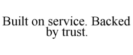 BUILT ON SERVICE. BACKED BY TRUST. trademark