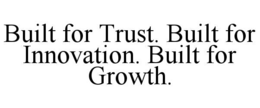 BUILT FOR TRUST. BUILT FOR INNOVATION. BUILT FOR GROWTH. trademark