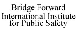 BRIDGE FORWARD INTERNATIONAL INSTITUTE FOR PUBLIC SAFETY trademark