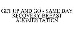 GET UP AND GO - SAME DAY RECOVERY BREAST AUGMENTATION trademark