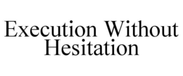 EXECUTION WITHOUT HESITATION trademark