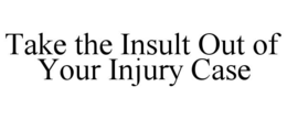 TAKE THE INSULT OUT OF YOUR INJURY CASE trademark