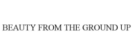 BEAUTY FROM THE GROUND UP trademark