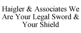 HAIGLER & ASSOCIATES WE ARE YOUR LEGAL SWORD & YOUR SHIELD trademark