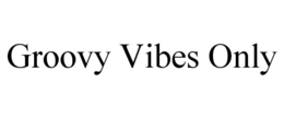 GROOVY VIBES ONLY trademark