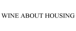 WINE ABOUT HOUSING trademark