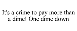 IT'S A CRIME TO PAY MORE THAN A DIME! ONE DIME DOWN trademark
