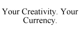 YOUR CREATIVITY. YOUR CURRENCY. trademark