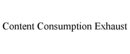 CONTENT CONSUMPTION EXHAUST trademark