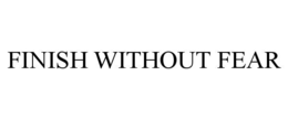 FINISH WITHOUT FEAR trademark