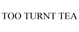 TOO TURNT TEA trademark