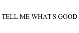 TELL ME WHAT'S GOOD trademark