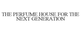 THE PERFUME HOUSE FOR THE NEXT GENERATION trademark