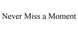 NEVER MISS A MOMENT trademark