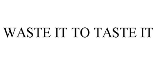 WASTE IT TO TASTE IT trademark